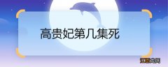 高贵妃第几集死 高贵妃第几集去世