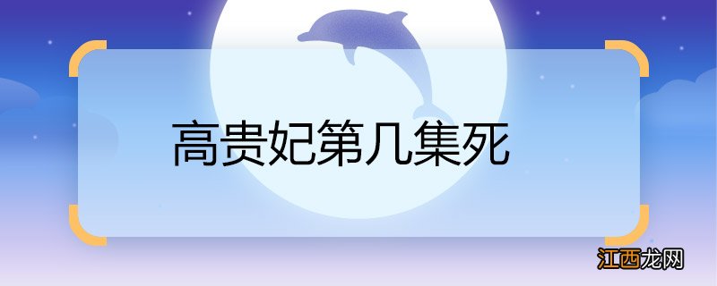 高贵妃第几集死 高贵妃第几集去世