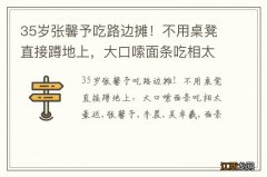 35岁张馨予吃路边摊！不用桌凳直接蹲地上，大口嗦面条吃相太豪迈