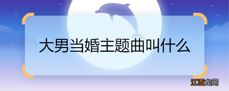 大男当婚主题曲叫什么 大男当婚主题曲名称