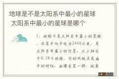 地球是不是太阳系中最小的星球 太阳系中最小的星球是哪个