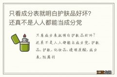 只看成分表就明白护肤品好坏？还真不是人人都能当成分党