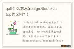 resign和quit和stop的区别？ quit什么意思