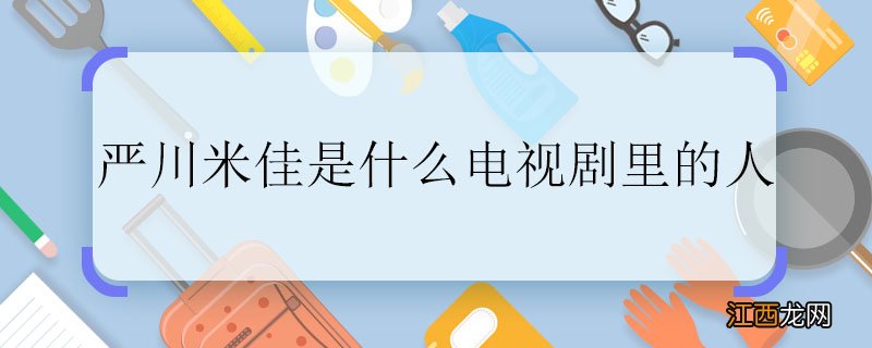 严川米佳是什么电视剧里的人 严川米佳是什么电视剧里的人物