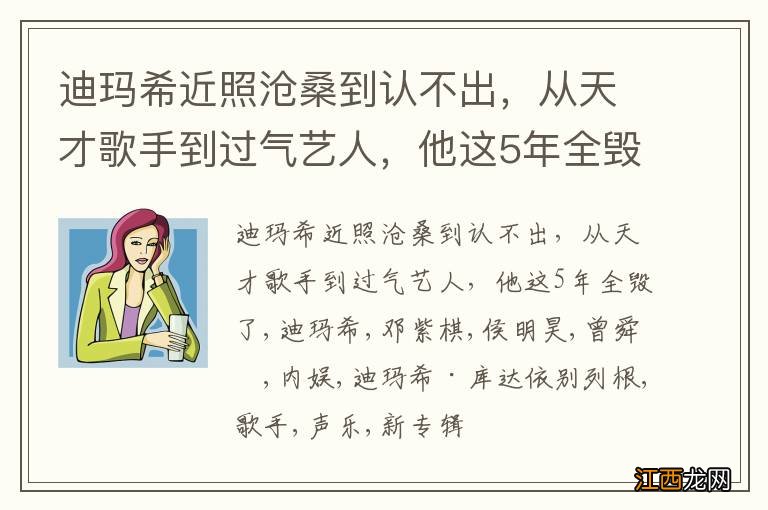 迪玛希近照沧桑到认不出，从天才歌手到过气艺人，他这5年全毁了