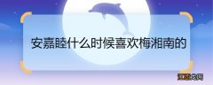 安嘉睦什么时候喜欢梅湘南的 安嘉睦喜欢梅湘南的时间