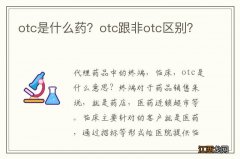 otc是什么药？otc跟非otc区别？