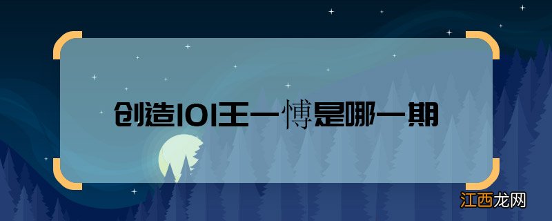 创造101王一愽是哪一期 创造101王一愽是哪一期