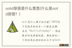 什么是ootd穿搭？ ootd穿搭是什么意思