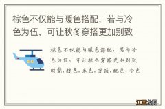 棕色不仅能与暖色搭配，若与冷色为伍，可让秋冬穿搭更加别致时髦