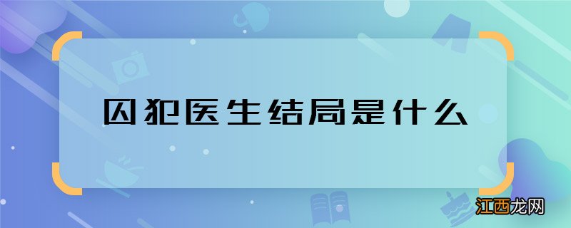 囚犯医生结局是什么 囚犯医生大结局介绍