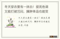 冬天穿衣要有一抹白！提亮色调又能打破沉闷，臃肿单品也能变利索