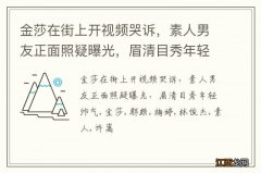 金莎在街上开视频哭诉，素人男友正面照疑曝光，眉清目秀年轻帅气