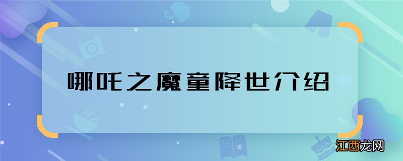 哪吒之魔童降世介绍 哪吒之魔童降世主要讲什么