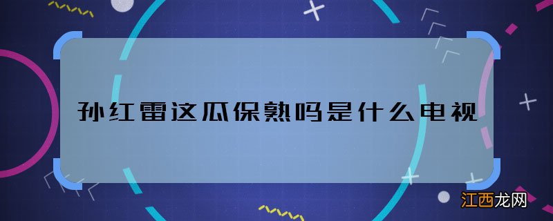 孙红雷这瓜保熟吗是什么电视 这瓜保熟吗出自哪部剧