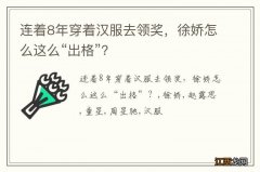 连着8年穿着汉服去领奖，徐娇怎么这么“出格”？