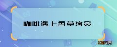 咖啡遇上香草演员 咖啡遇上香草的主演都有谁