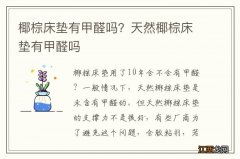 椰棕床垫有甲醛吗？天然椰棕床垫有甲醛吗