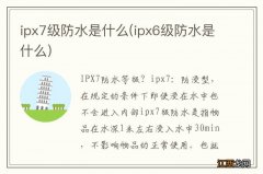 ipx6级防水是什么 ipx7级防水是什么