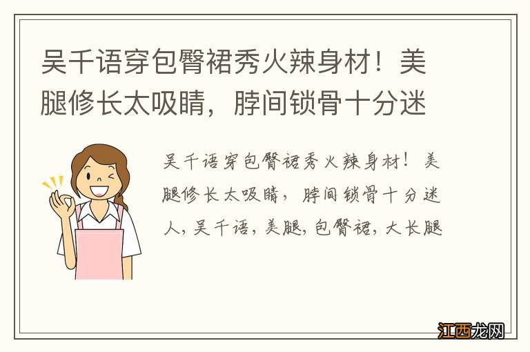 吴千语穿包臀裙秀火辣身材！美腿修长太吸睛，脖间锁骨十分迷人