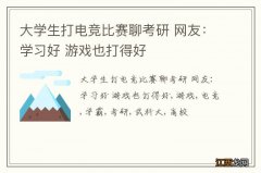 大学生打电竞比赛聊考研 网友：学习好 游戏也打得好