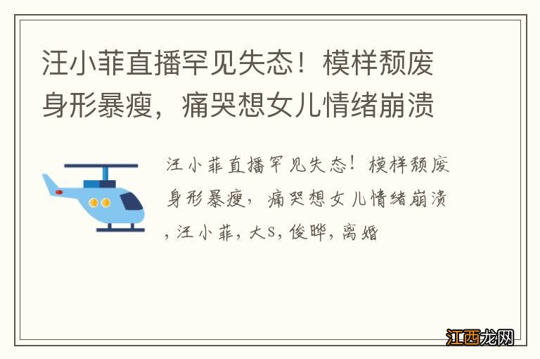 汪小菲直播罕见失态！模样颓废身形暴瘦，痛哭想女儿情绪崩溃