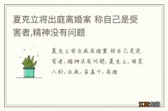 夏克立将出庭离婚案 称自己是受害者,精神没有问题