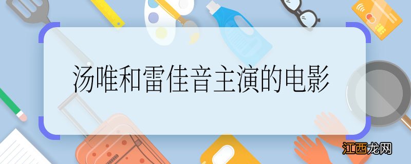 汤唯和雷佳音主演的电影，汤唯和雷佳音主演的电影是哪部