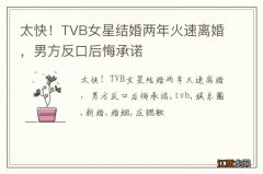 太快！TVB女星结婚两年火速离婚，男方反口后悔承诺