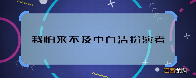 我怕来不及中白洁扮演者 我怕来不及中白洁是谁演的