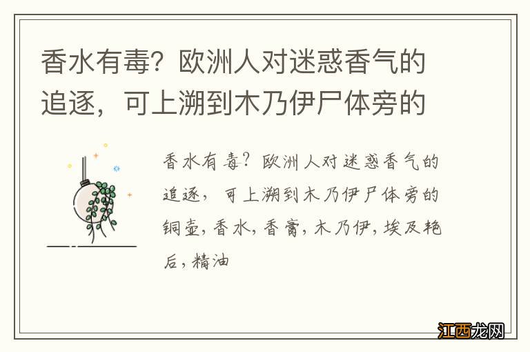 香水有毒？欧洲人对迷惑香气的追逐，可上溯到木乃伊尸体旁的铜壶