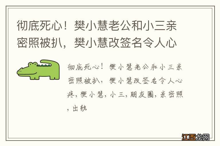 彻底死心！樊小慧老公和小三亲密照被扒，樊小慧改签名令人心疼