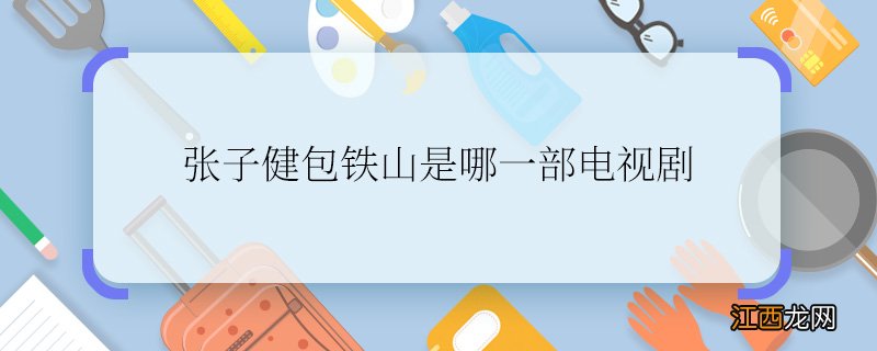 张子健包铁山是哪一部电视剧求解张子健包铁山是哪一部电视剧