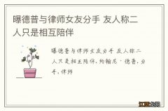 曝德普与律师女友分手 友人称二人只是相互陪伴