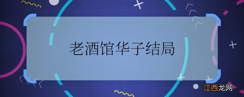 老酒馆华子结局 老酒馆中华子最后怎么样了