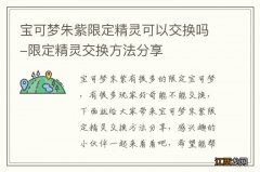 宝可梦朱紫限定精灵可以交换吗-限定精灵交换方法分享