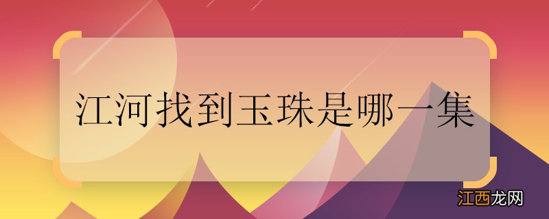 江河找到玉珠是哪一集 江河是哪一集找到玉珠的