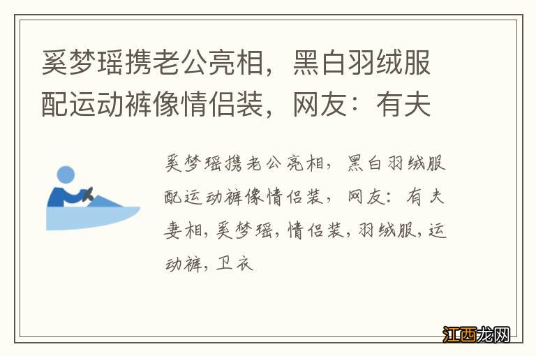 奚梦瑶携老公亮相，黑白羽绒服配运动裤像情侣装，网友：有夫妻相