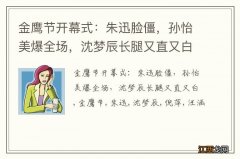 金鹰节开幕式：朱迅脸僵，孙怡美爆全场，沈梦辰长腿又直又白