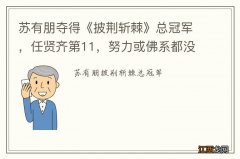 苏有朋夺得《披荆斩棘》总冠军，任贤齐第11，努力或佛系都没有错