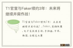 T1官宣与Faker续约3年：未来将继续并肩作战！