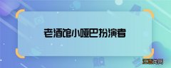 老酒馆小哑巴扮演者 老酒馆小哑巴是谁演的