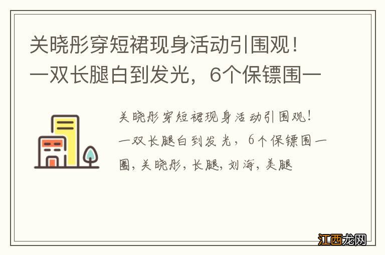 关晓彤穿短裙现身活动引围观！一双长腿白到发光，6个保镖围一圈