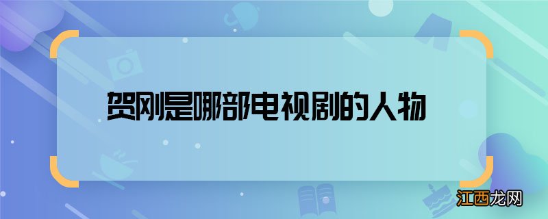 贺刚是哪部电视剧的人物 贺刚什么电视剧