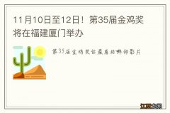 11月10日至12日！第35届金鸡奖将在福建厦门举办