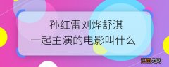 孙红雷刘烨舒淇一起主演的电影叫什么 孙红雷刘烨舒淇三人合作的电影