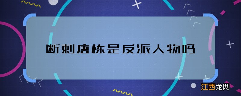 断刺唐栋是反派人物吗 断刺中唐栋是坏的吗