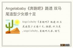 Angelababy《奔跑吧》路透 双马尾造型少女感十足