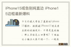 iPhone15或告别纯直边 iPhone15边框最新爆料