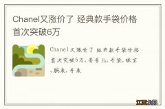 Chanel又涨价了 经典款手袋价格首次突破6万